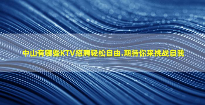 中山有哪些KTV招聘轻松自由.期待你来挑战自我